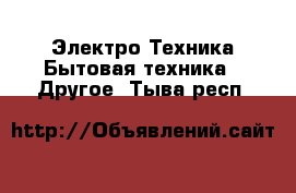 Электро-Техника Бытовая техника - Другое. Тыва респ.